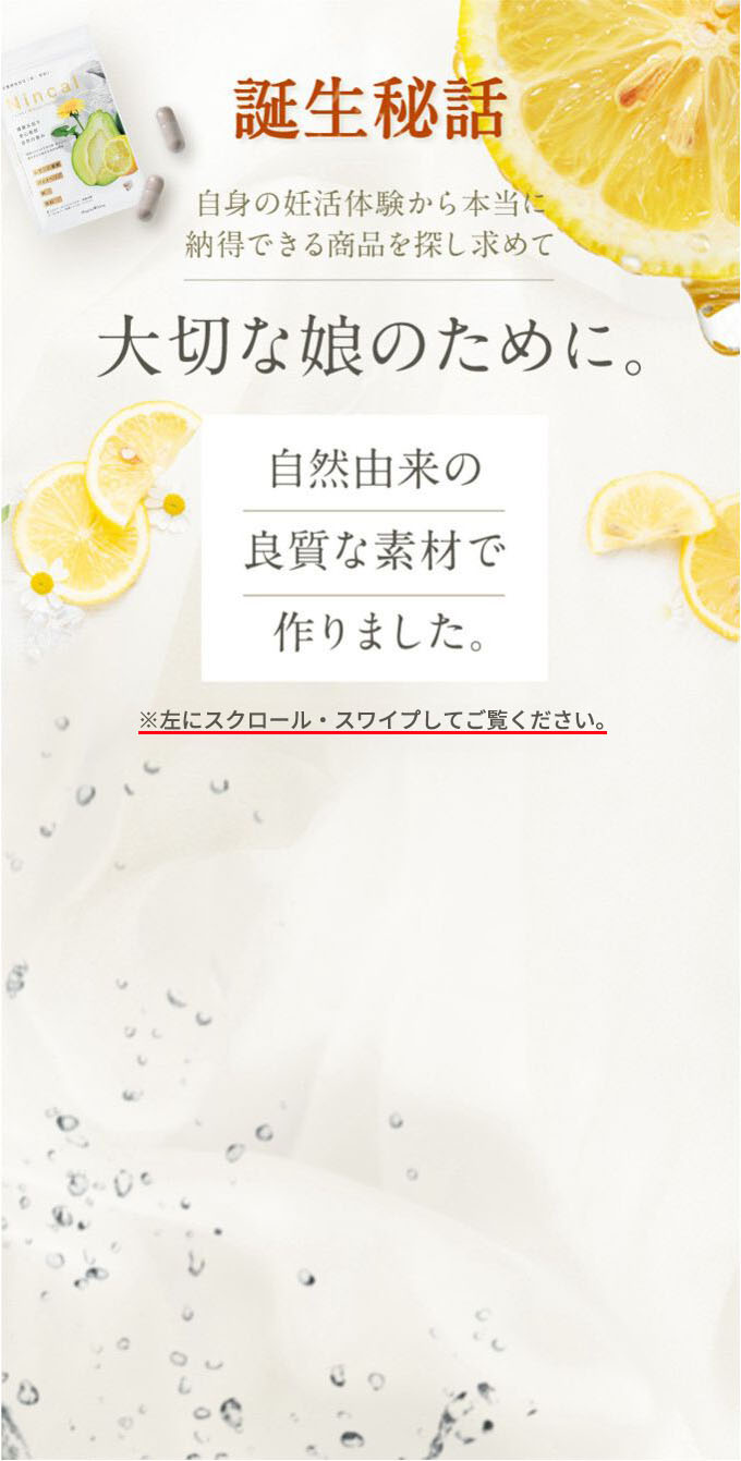 誕生秘話 自身の妊活体験から本当に納得できる商品を探し求めて 大切な娘のために。自然由来の良質な素材で作りました。 ※左にスクロール・スワイプしてご覧ください。